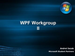 WPF Workgroup II Andrei Iacob Microsoft Student Partners 