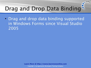Drag and Drop Data Binding
• Drag and drop data binding supported
  in Windows Forms since Visual Studio
  2005




         Learn More @ http://www.learnnowonline.com
            Copyright © by Application Developers Training Company
 