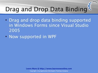Drag and Drop Data Binding
• Drag and drop data binding supported
  in Windows Forms since Visual Studio
  2005
• Now supported in WPF




         Learn More @ http://www.learnnowonline.com
            Copyright © by Application Developers Training Company
 