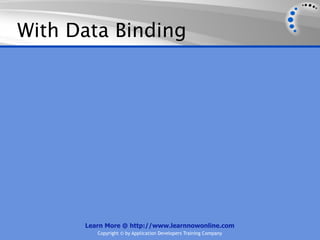 With Data Binding




      Learn More @ http://www.learnnowonline.com
         Copyright © by Application Developers Training Company
 
