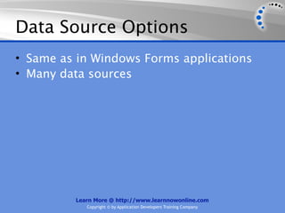 Data Source Options
• Same as in Windows Forms applications
• Many data sources




         Learn More @ http://www.learnnowonline.com
            Copyright © by Application Developers Training Company
 