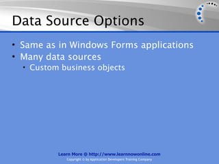 Data Source Options
• Same as in Windows Forms applications
• Many data sources
  • Custom business objects




          Learn More @ http://www.learnnowonline.com
             Copyright © by Application Developers Training Company
 