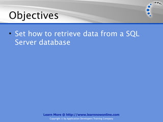 Objectives
• Set how to retrieve data from a SQL
  Server database




         Learn More @ http://www.learnnowonline.com
            Copyright © by Application Developers Training Company
 
