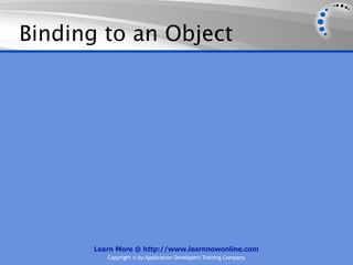 Binding to an Object




      Learn More @ http://www.learnnowonline.com
         Copyright © by Application Developers Training Company
 