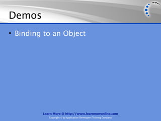 Demos
• Binding to an Object




         Learn More @ http://www.learnnowonline.com
            Copyright © by Application Developers Training Company
 