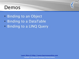 Demos
• Binding to an Object
• Binding to a DataTable
• Binding to a LINQ Query




         Learn More @ http://www.learnnowonline.com
            Copyright © by Application Developers Training Company
 