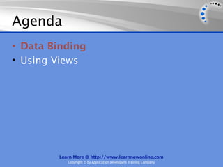 Agenda
• Data Binding
• Using Views




        Learn More @ http://www.learnnowonline.com
           Copyright © by Application Developers Training Company
 