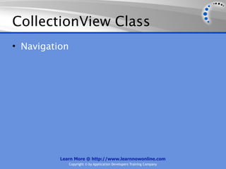 CollectionView Class
• Navigation




          Learn More @ http://www.learnnowonline.com
               Copyright © by Application Developers Training Company
 