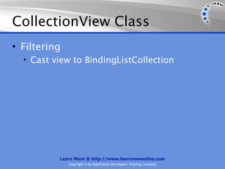 CollectionView Class
• Filtering
  • Cast view to BindingListCollection




          Learn More @ http://www.learnnowonline.com
              Copyright © by Application Developers Training Company
 