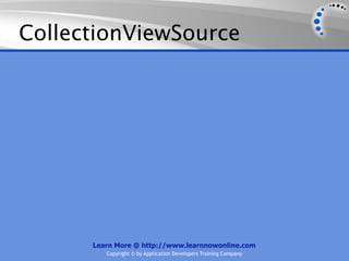 CollectionViewSource




      Learn More @ http://www.learnnowonline.com
         Copyright © by Application Developers Training Company
 
