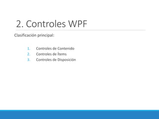 2. Controles WPF
Clasificación principal:
1. Controles de Contenido
2. Controles de Ítems
3. Controles de Disposición
 