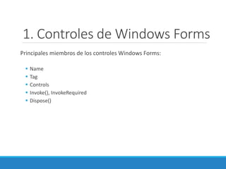 1. Controles de Windows Forms
Principales miembros de los controles Windows Forms:
 Name
 Tag
 Controls
 Invoke(), InvokeRequired
 Dispose()
 