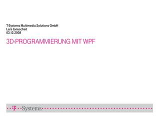 T-Systems Multimedia Solutions GmbH
Lars Jonuscheit
03.12.2008

3D-PROGRAMMIERUNG MIT WPF
 