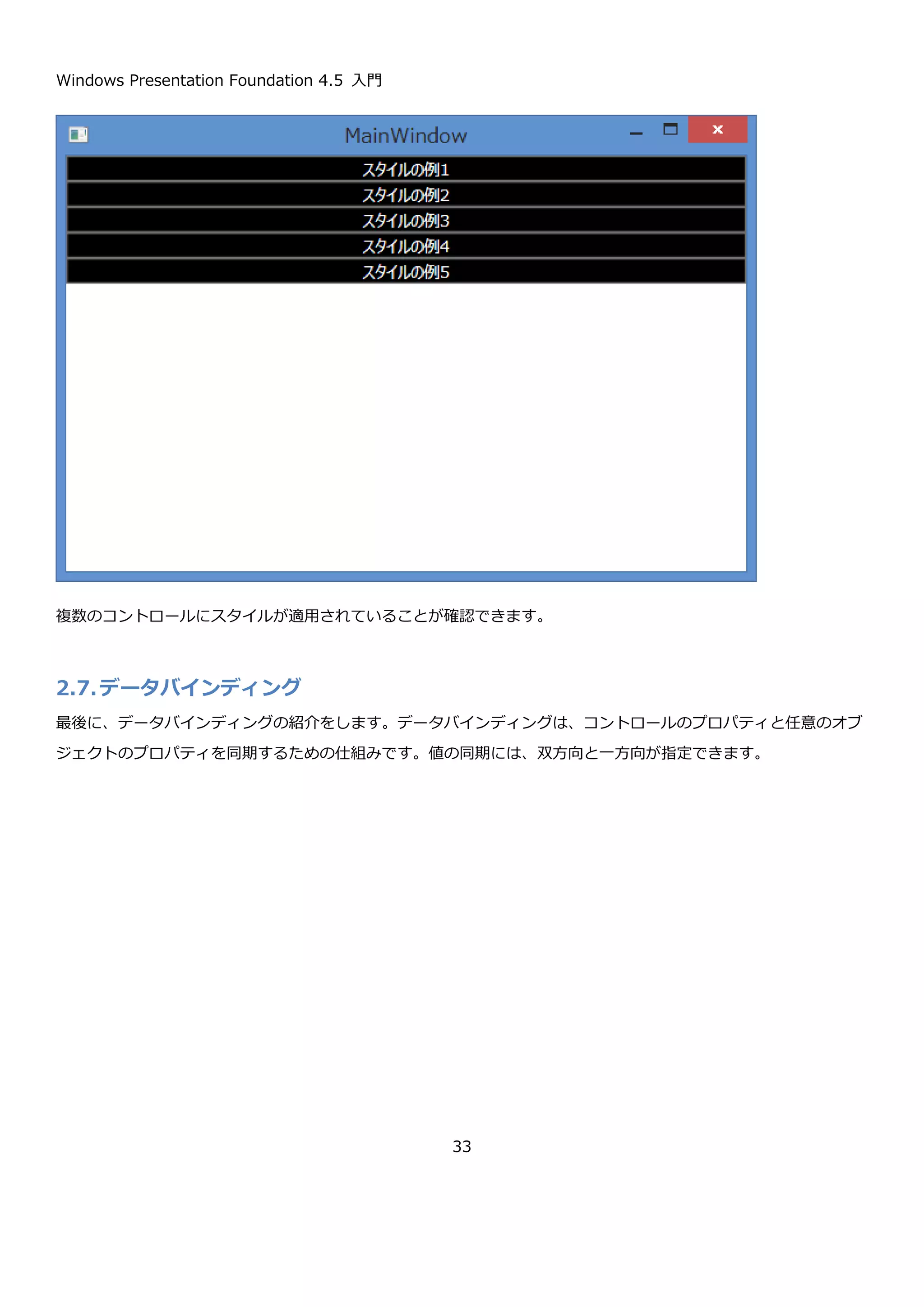 Windows Presentation Foundation 4.5 入門
33
この方法だと、1 つのボタンに直接スタイルを設定しているのであまり意味はありませんが、以下のようにリソース
としてスタイルの定義を外だしにすることで複数ボタンに共通のスタイルを設定することが出来ます。XAML を以下
に示します。
 