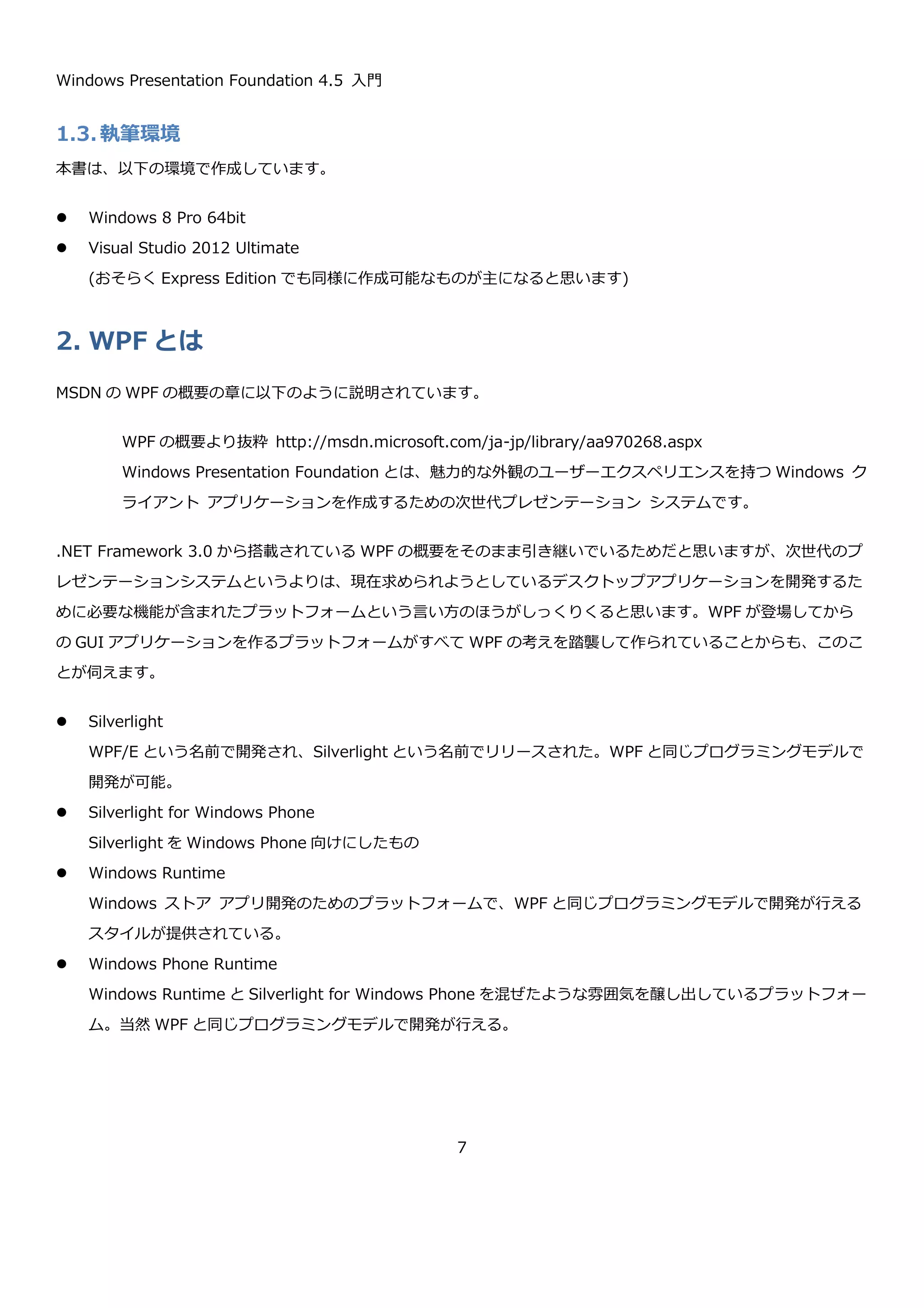 Windows Presentation Foundation 4.5 入門
7
6.1.2. Trigger と Action の使い方...........................................................................................255
6.1.3. Behavior..................................................................................................................259
6.1.4. Behavior や Trigger や Action の作成 .............................................................................261
6.2. データバインディングを前提としたプログラミングモデル .........................................................267
6.2.1. MVVM パターンとは ...................................................................................................267
6.2.2. 変更通知の仕組み .......................................................................................................268
6.2.3. ユーザーからの入力の処理............................................................................................270
6.2.4. 最初のアプリケーションの作成......................................................................................270
6.2.5. 四則演算アプリケーション............................................................................................275
7. さいごに............................................................................................................................287
 