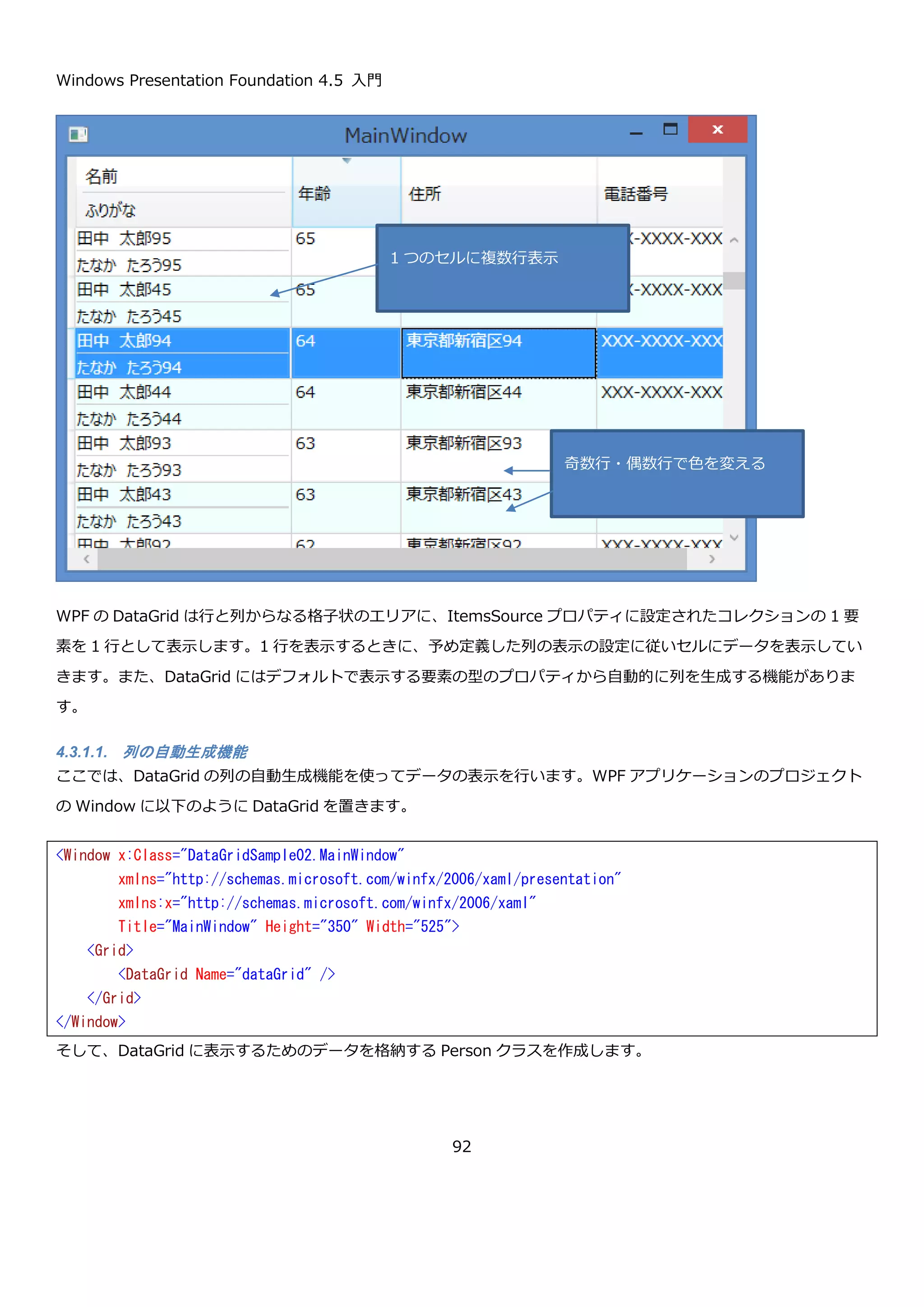 Windows Presentation Foundation 4.5 入門
92
ボタンにイベントハンドラを関連付けたら、コードビハインドのイベントハンドラのメソッドに以下のようなコード
を記述します。
実行してボタンを 11 回押した結果を以下に示します。
4.2.2. RepeatButton コントロール
RepeatButton コントロールは、ボタンの上でマウスが押されている間、一定間隔で Click イベントを発行するボタ
ンです。Click イベントの発行間隔は、以下のプロパティで設定します。
プロパティ 説明
int Delay { get; set; } ボタンが押されている間に Click イベントの繰り返しが開始するまでに待つ時
間（ミリ秒）を指定します。
int Interal { get; set; } Click イベントの繰り返しの感覚（ミリ秒）を指定します。
例として、1 秒間クリックされっぱなしの場合に 2 秒間隔で Click イベントを発行する場合の XAML は以下のように
なります。
// クリック回数
private int count = 0;
private void Button_Click(object sender, RoutedEventArgs e)
{
// sender 経由でクリックイベントを発生させたボタンを取得
var button = (Button)sender;
// ボタンの表示を更新
button.Content = string.Format("{0}回", ++count);
}
 