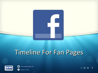 Timeline For Fan Pages
 www.wpfacepages.com
                       1 of 24
 Support Forum
 