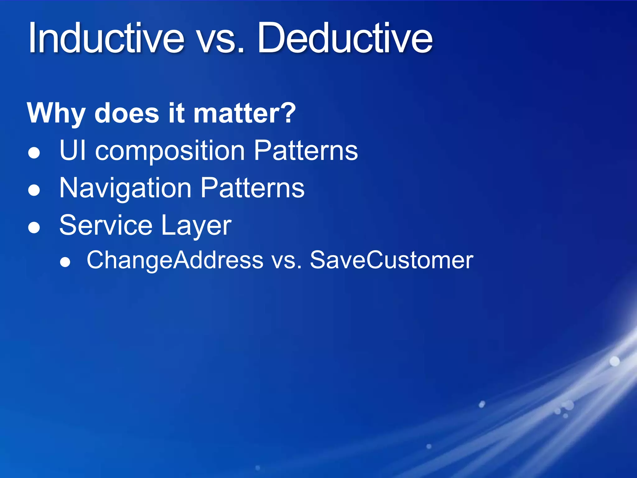 Inductive vs. DeductiveWhy does it matter?UI composition PatternsNavigation PatternsService LayerChangeAddress vs. SaveCustomer