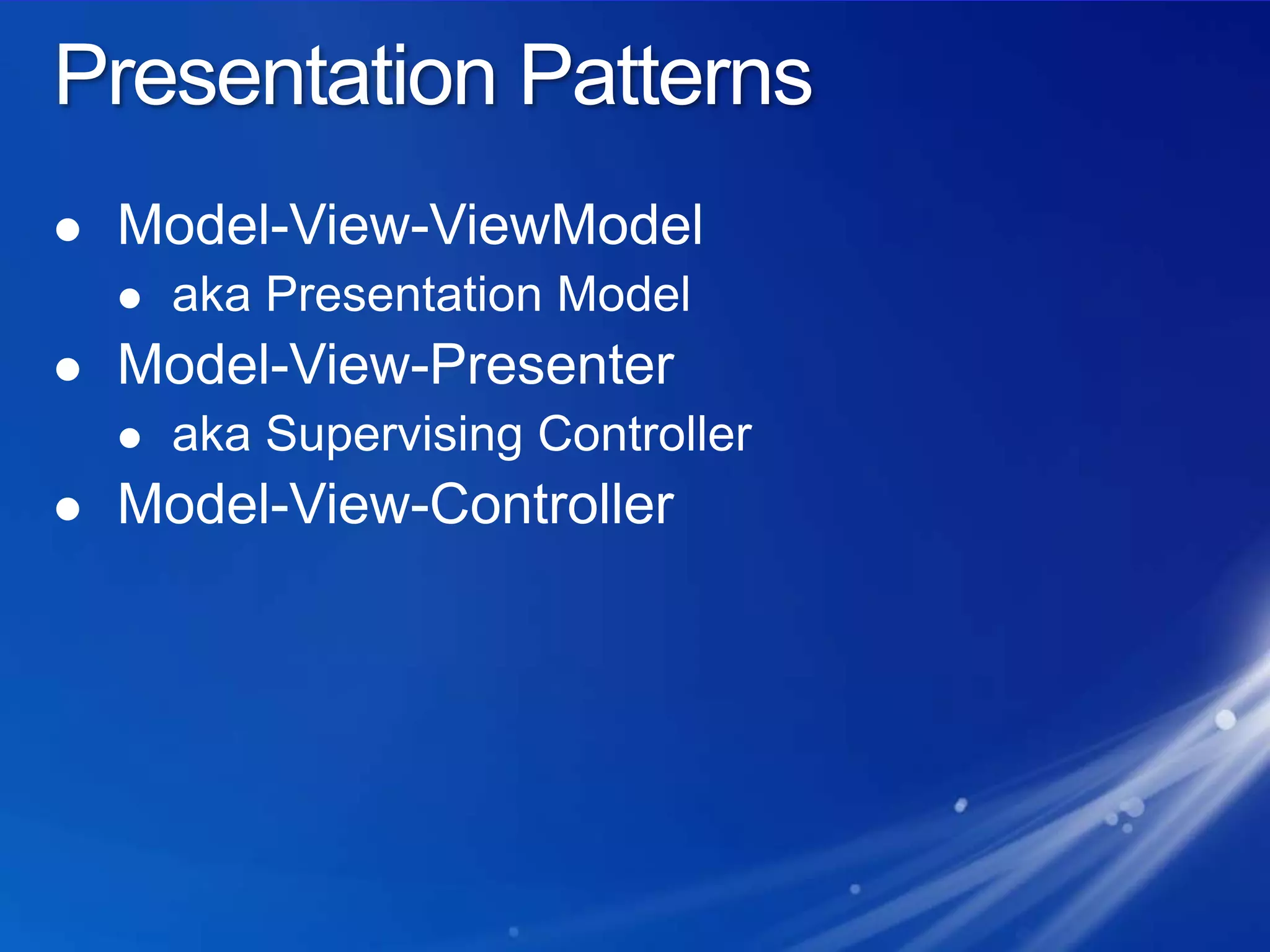 Presentation PatternsModel-View-ViewModelaka Presentation ModelModel-View-Presenteraka Supervising ControllerModel-View-Controller