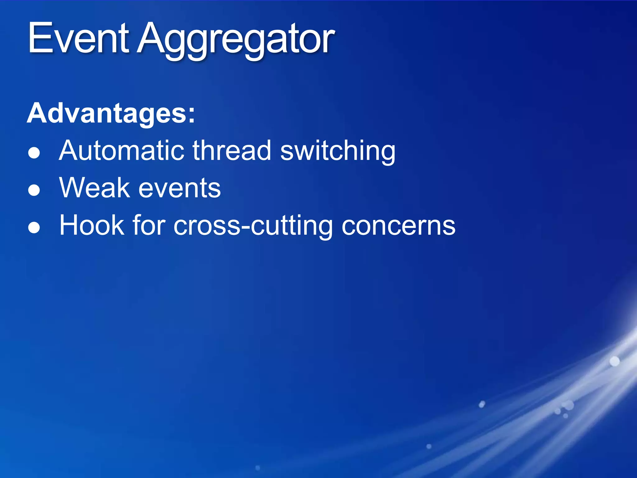 Event AggregatorAdvantages:Automatic thread switchingWeak eventsHook for cross-cutting concerns