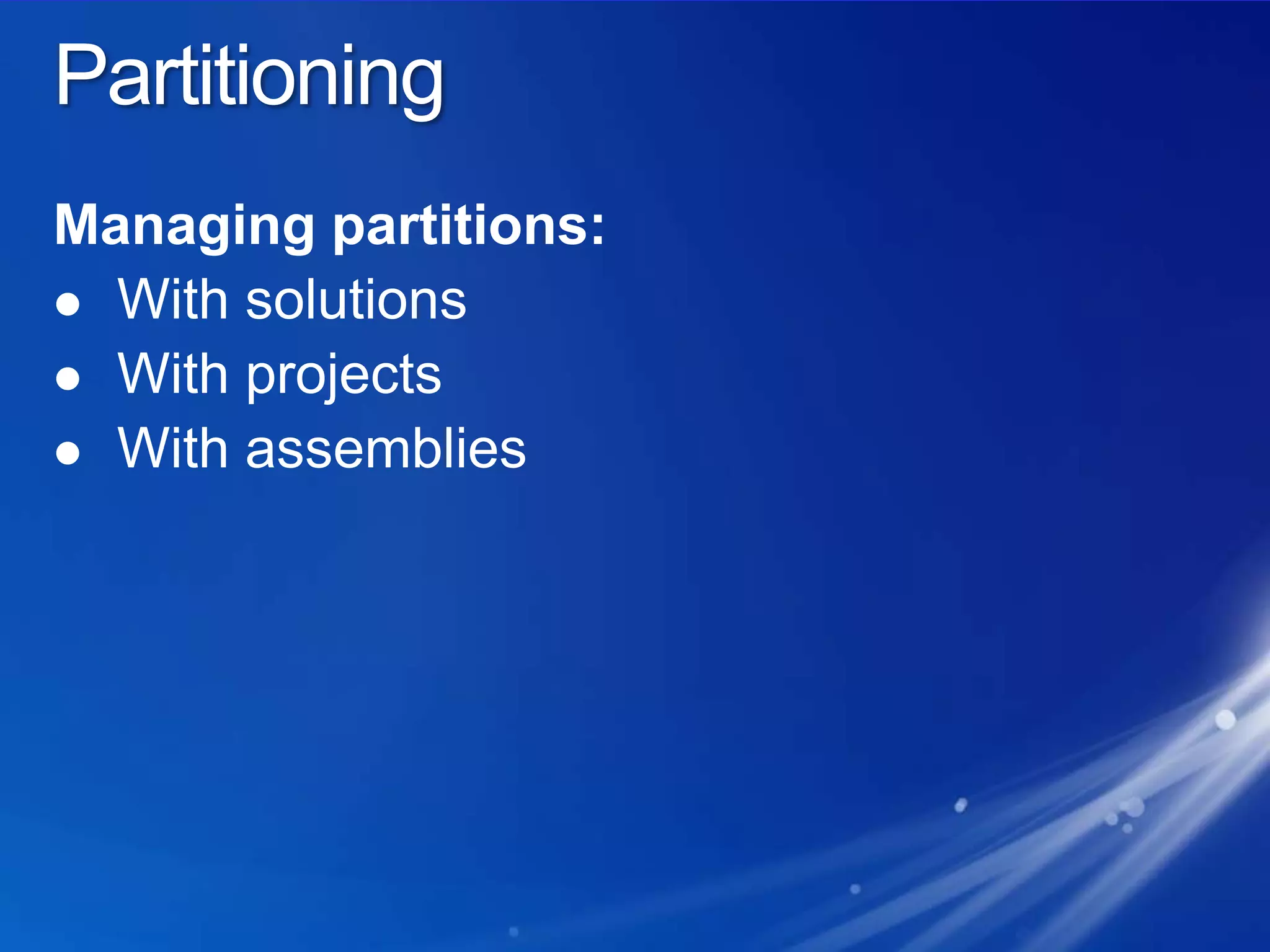 PartitioningManaging partitions:With solutionsWith projectsWith assemblies