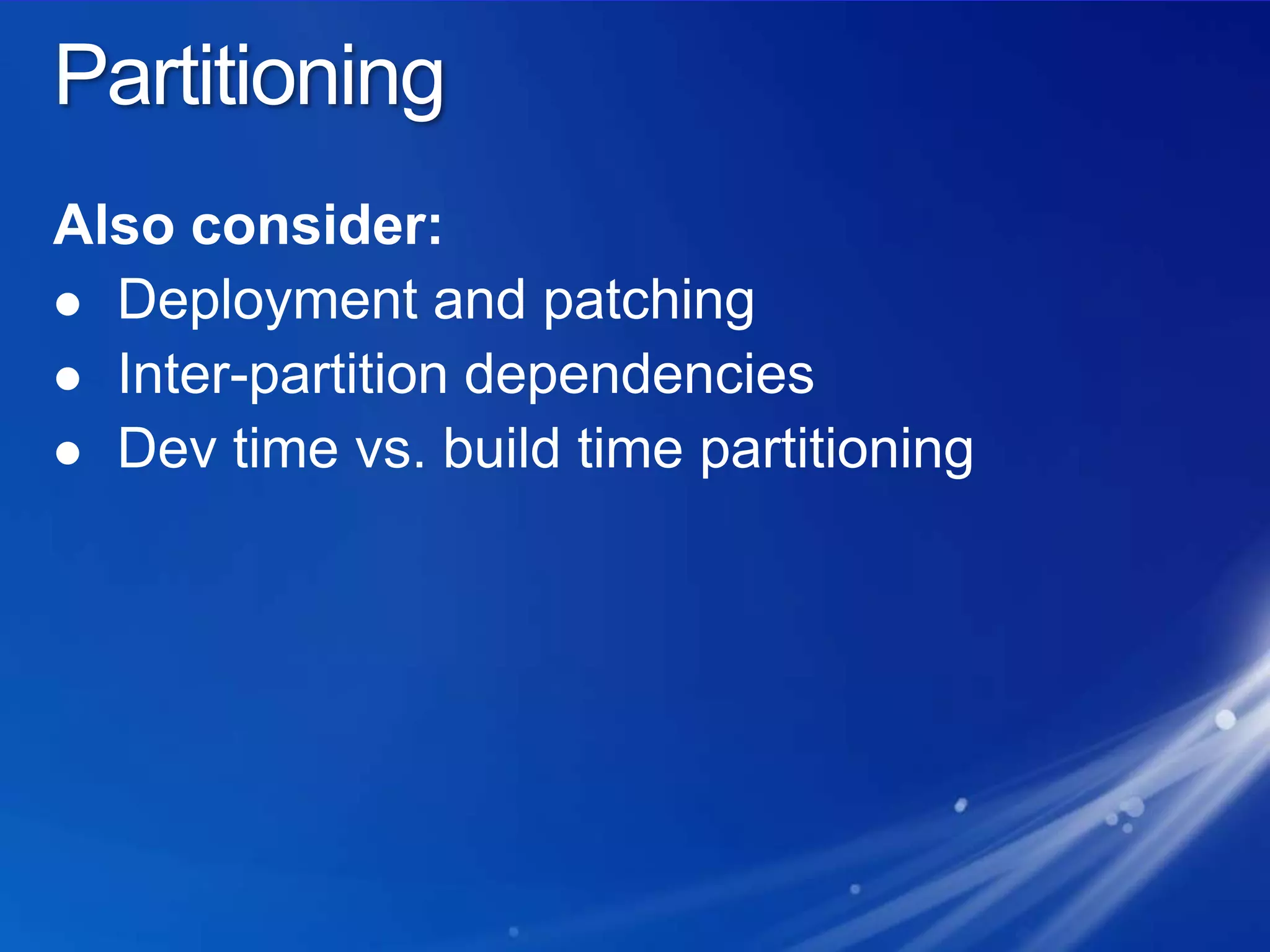 PartitioningAlso consider:Deployment and patchingInter-partition dependenciesDev time vs. build time partitioning