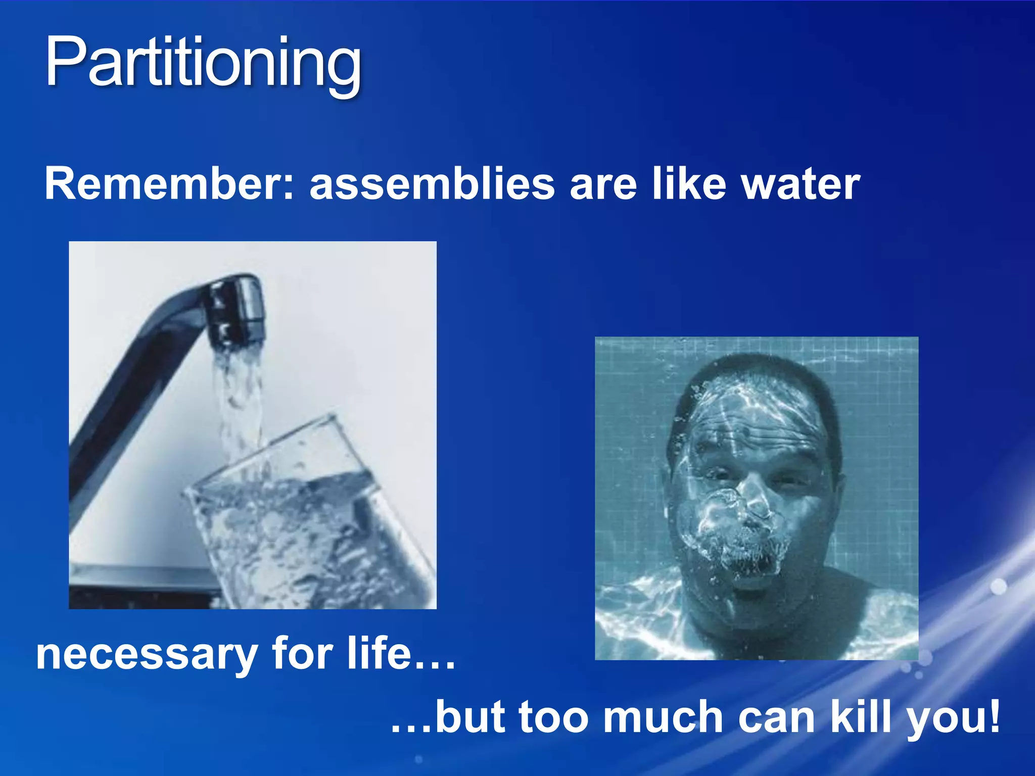 PartitioningRemember: assemblies are like waternecessary for life……but too much can kill you!