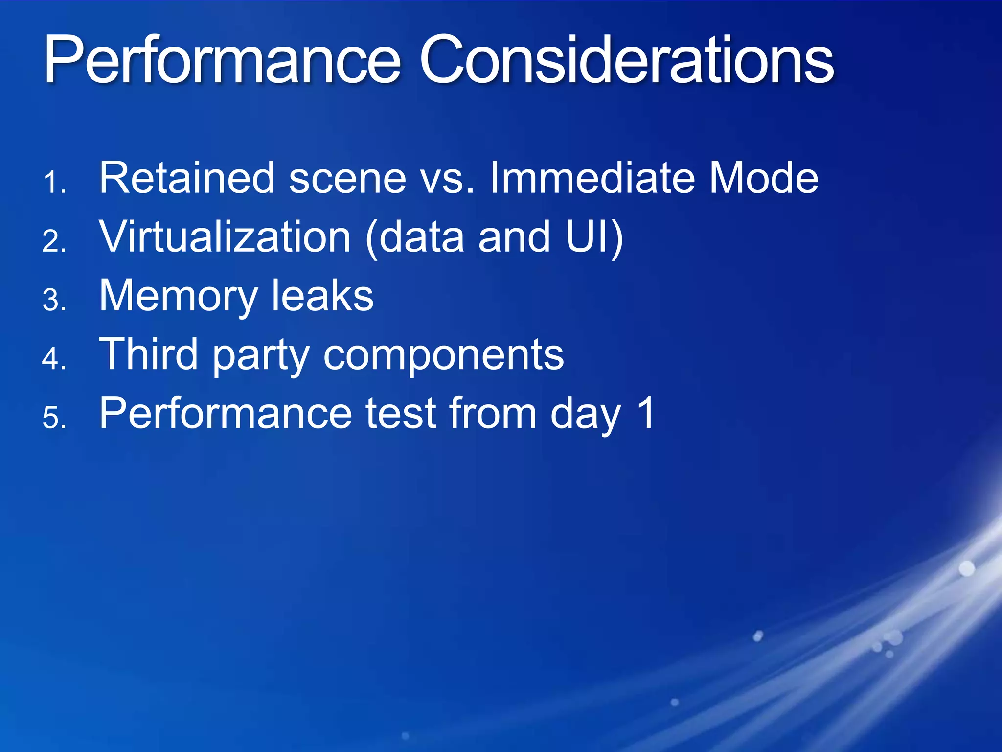 Performance ConsiderationsRetained scene vs. Immediate ModeVirtualization (data and UI)Memory leaksThird party componentsPerformance test from day 1
