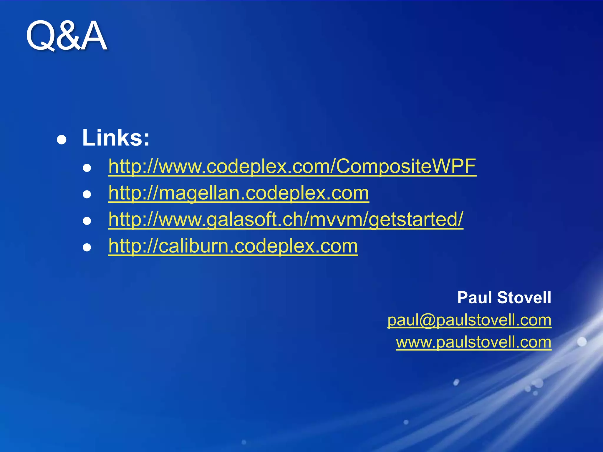 Q&ALinks:http://www.codeplex.com/CompositeWPFhttp://magellan.codeplex.comhttp://www.galasoft.ch/mvvm/getstarted/http://caliburn.codeplex.comPaul Stovellpaul@paulstovell.comwww.paulstovell.com