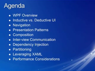 AgendaWPF OverviewInductive vs. Deductive UINavigationPresentation PatternsCompositionInter-view CommunicationDependency InjectionPartitioningLeveraging XAMLPerformance Considerations