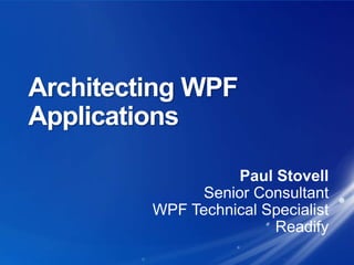 Architecting WPF Applications Paul Stovell Senior Consultant WPF Technical Specialist Readify 