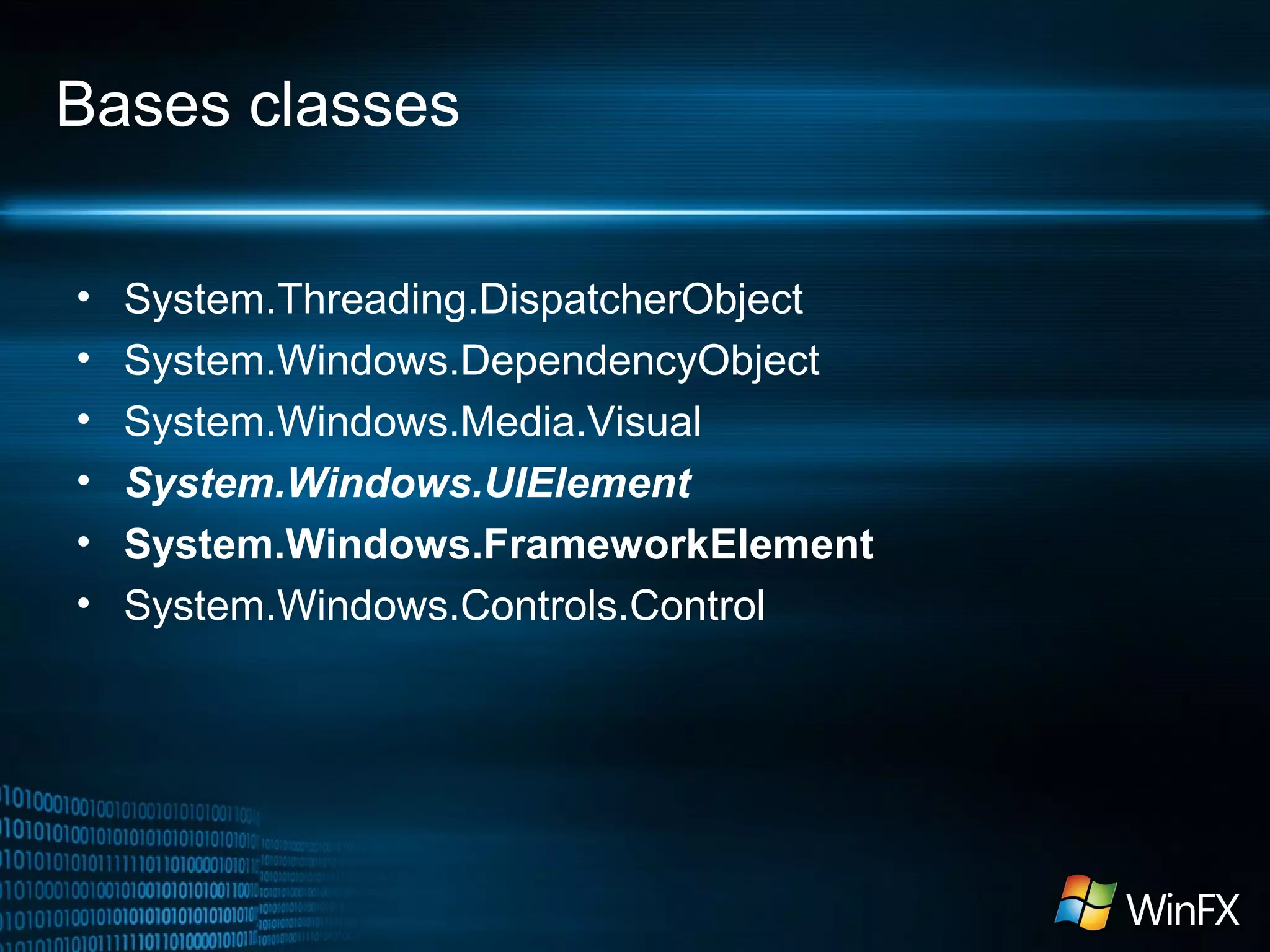 Bases classes
•
•
•
•
•
•

System.Threading.DispatcherObject
System.Windows.DependencyObject
System.Windows.Media.Visual
System.Windows.UIElement
System.Windows.FrameworkElement
System.Windows.Controls.Control

 