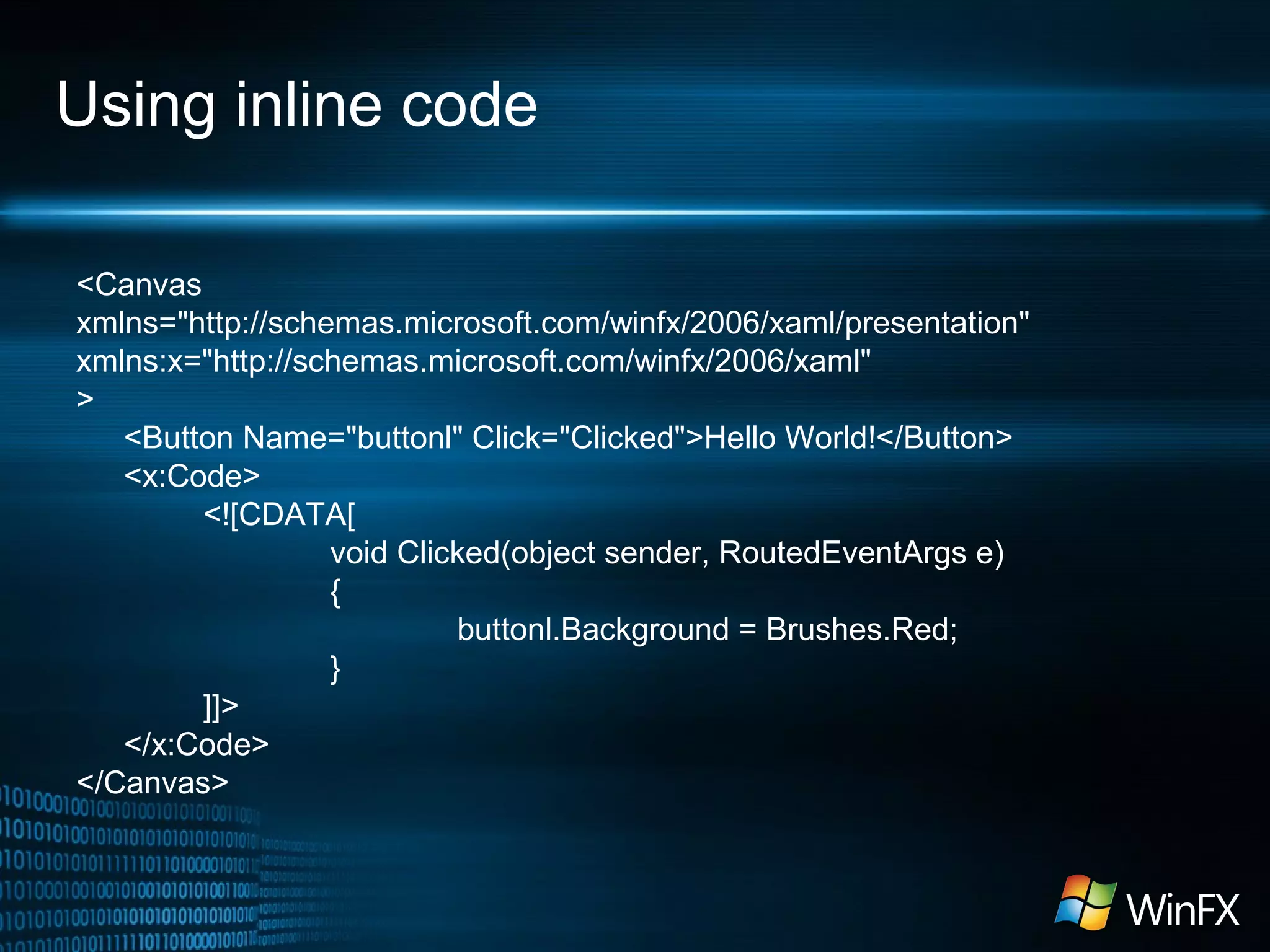 Using inline code
<Canvas
xmlns="http://schemas.microsoft.com/winfx/2006/xaml/presentation"
xmlns:x="http://schemas.microsoft.com/winfx/2006/xaml"
>
<Button Name="buttonl" Click="Clicked">Hello World!</Button>
<x:Code>
<![CDATA[
void Clicked(object sender, RoutedEventArgs e)
{
buttonl.Background = Brushes.Red;
}
]]>
</x:Code>
</Canvas>

 