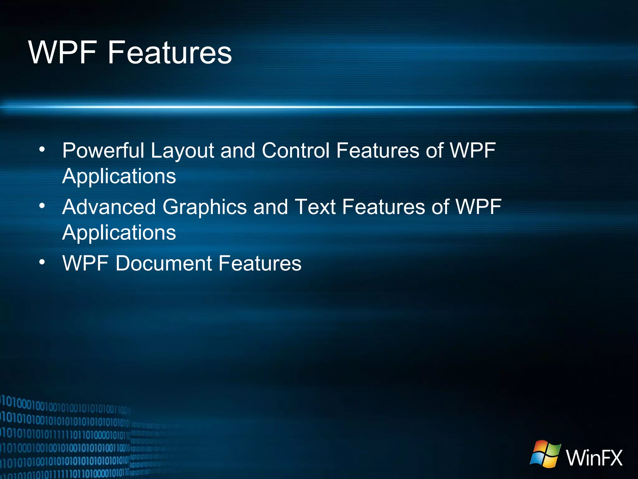 WPF Features
• Powerful Layout and Control Features of WPF
Applications
• Advanced Graphics and Text Features of WPF
Applications
• WPF Document Features

 