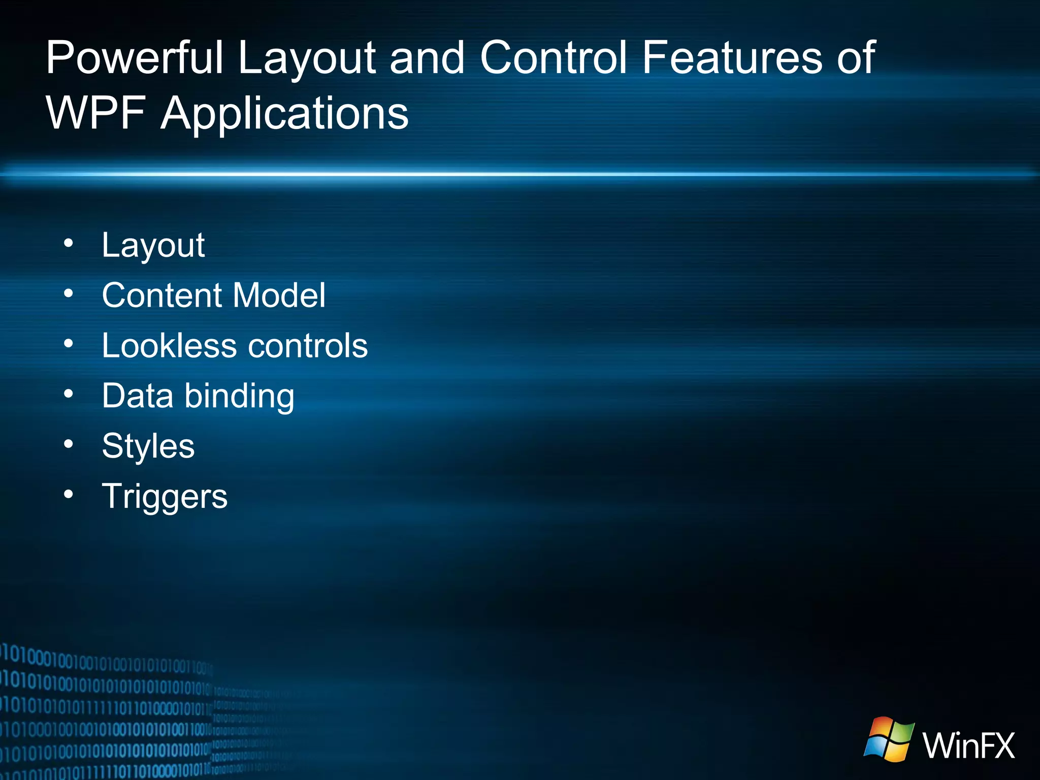 Powerful Layout and Control Features of
WPF Applications
•
•
•
•
•
•

Layout
Content Model
Lookless controls
Data binding
Styles
Triggers

 