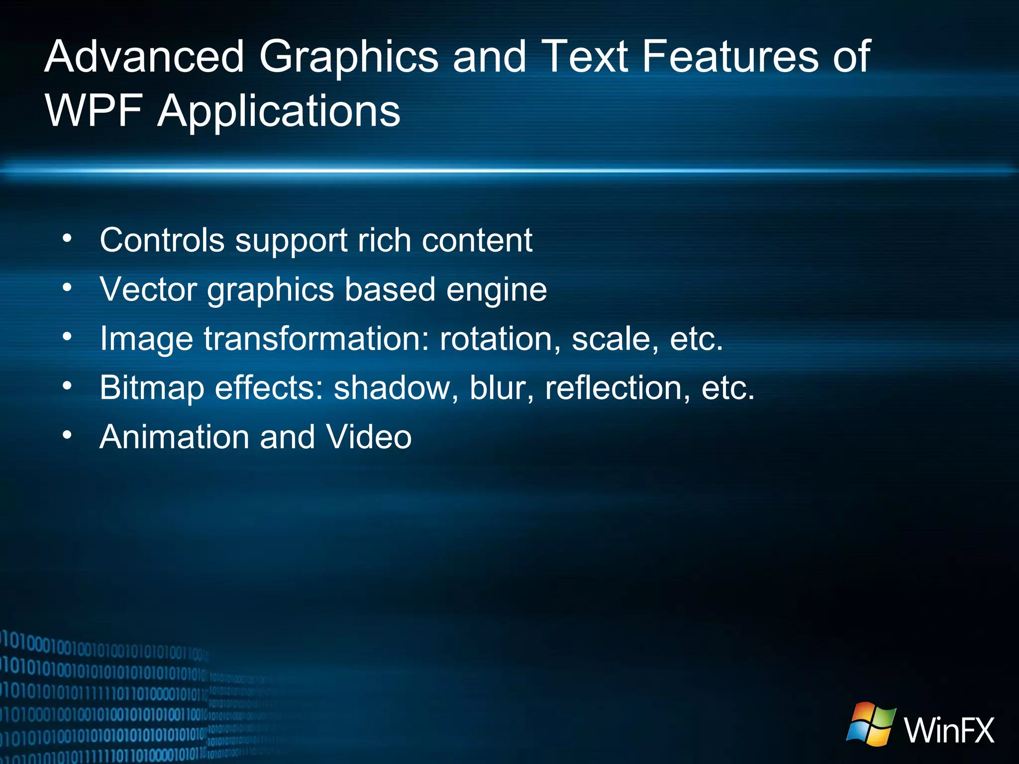 Advanced Graphics and Text Features of
WPF Applications
•
•
•
•
•

Controls support rich content
Vector graphics based engine
Image transformation: rotation, scale, etc.
Bitmap effects: shadow, blur, reflection, etc.
Animation and Video

 