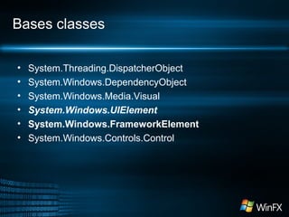 Bases classes
•
•
•
•
•
•

System.Threading.DispatcherObject
System.Windows.DependencyObject
System.Windows.Media.Visual
System.Windows.UIElement
System.Windows.FrameworkElement
System.Windows.Controls.Control

 