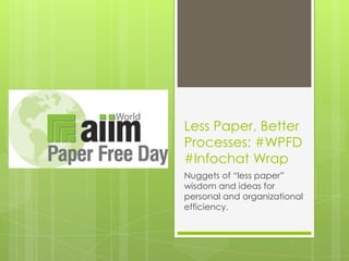 Less Paper, Better
Processes: #WPFD
#Infochat Wrap
Nuggets of “less paper”
wisdom and ideas for
personal and organizational
efficiency.

 