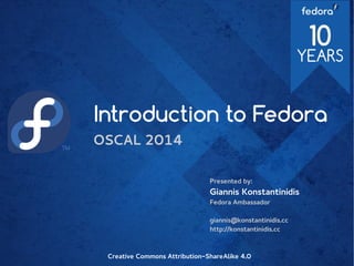 Introduction to Fedora
OSCAL 2014
Presented by:
Giannis Konstantinidis
Fedora Ambassador
giannis@konstantinidis.cc
http://konstantinidis.cc
Creative Commons Attribution-ShareAlike 4.0
 