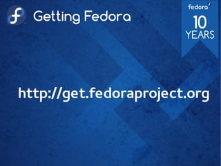 Getting Fedora
http://get.fedoraproject.org
 