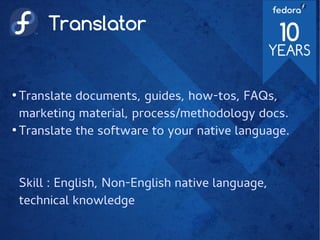 Translator
●
Translate documents, guides, how-tos, FAQs,
marketing material, process/methodology docs.
●
Translate the software to your native language.
Skill : English, Non-English native language,
technical knowledge
 