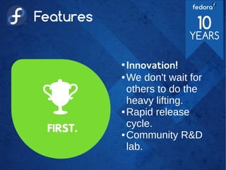 Features
●
Innovation!
● We don't wait for
others to do the
heavy lifting.
● Rapid release
cycle.
● Community R&D
lab.
 