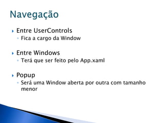    Entre UserControls
    ◦ Fica a cargo da Window

   Entre Windows
    ◦ Terá que ser feito pelo App.xaml

   Popup
    ◦ Será uma Window aberta por outra com tamanho
      menor
 