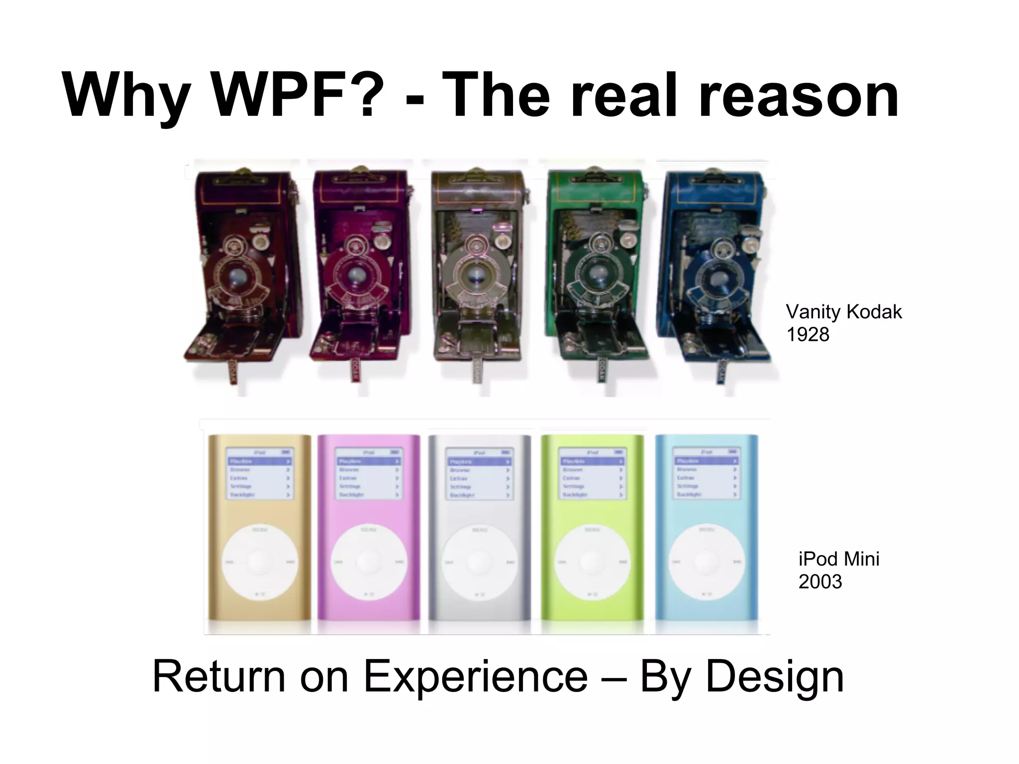 Why WPF? - The real reason


                               Vanity Kodak
                               1928




                                iPod Mini
                                2003




  Return on Experience – By Design
 