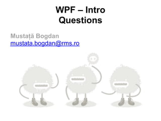 WPF – Intro
             Questions
Mustaţă Bogdan
mustata.bogdan@rms.ro
 