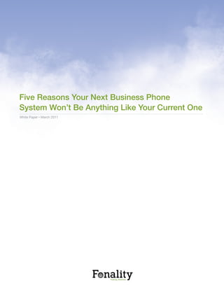 Five Reasons Your Next Business Phone
System Won’t Be Anything Like Your Current One
White Paper • March 2011
 