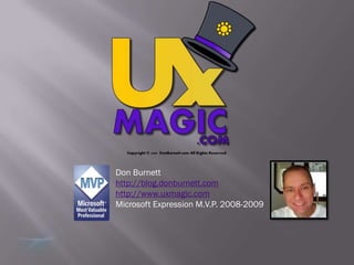 Don Burnett
http://blog.donburnett.com
http://www.uxmagic.com
Microsoft Expression M.V.P. 2008-2009
 