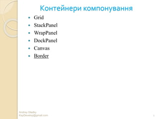 Контейнери компонування
 Grid
 StackPanel
 WrapPanel
 DockPanel
 Canvas
 Border
Andrey Gladky
KspDevelop@gmail.com 2
 