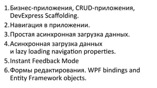 1. Бизнес-­‐приложения,	
  CRUD-­‐приложения,	
  
DevExpress	
  Scaﬀolding.	
  
2. Навигация	
  в	
  приложении.	
  
3. Простая	
  асинхронная	
  загрузка	
  данных.	
  
4. Асинхронная	
  загрузка	
  данных	
  
и	
  lazy	
  loading	
  navigaYon	
  properYes.	
  
5. Instant	
  Feedback	
  Mode	
  
6. Формы	
  редактирования.	
  WPF	
  bindings	
  and	
  
EnYty	
  Framework	
  objects.	
  
 