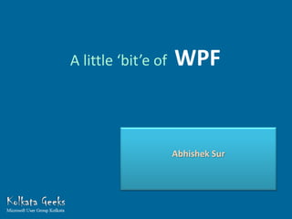 A little ‘bit’e of   WPF


                     Abhishek Sur
 